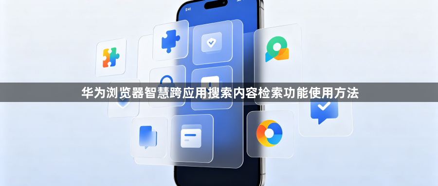 华为浏览器智慧跨应用搜索内容检索功能使用方法1