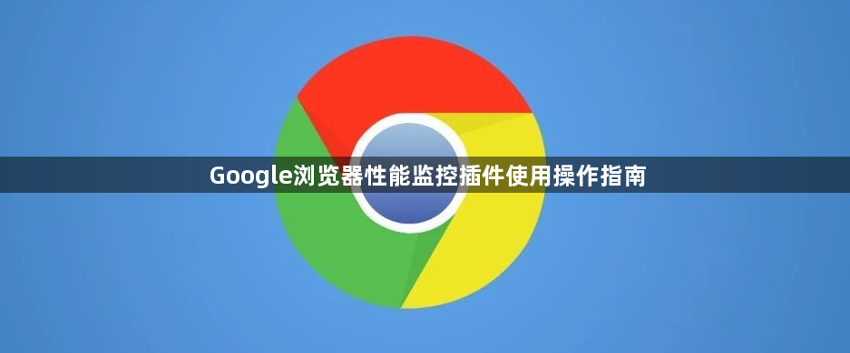 Google浏览器性能监控插件使用操作指南1
