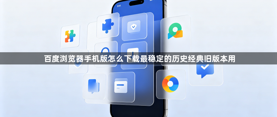 百度浏览器手机版怎么下载最稳定的历史经典旧版本用1