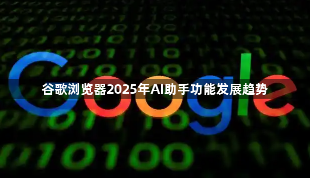 谷歌浏览器2025年AI助手功能发展趋势1