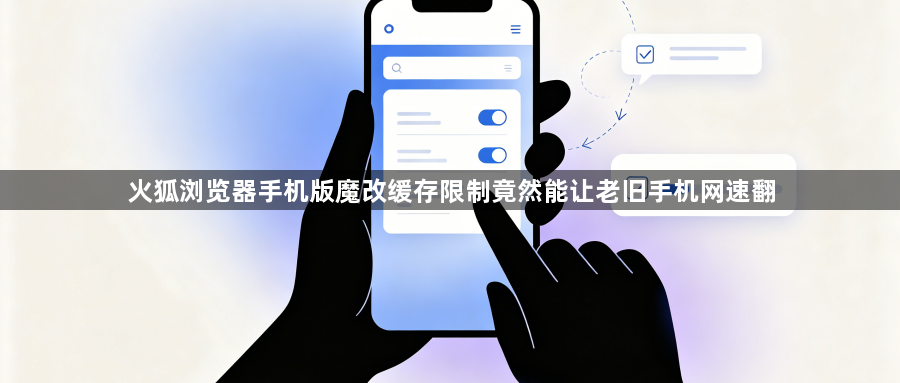 火狐浏览器手机版魔改缓存限制竟然能让老旧手机网速翻1
