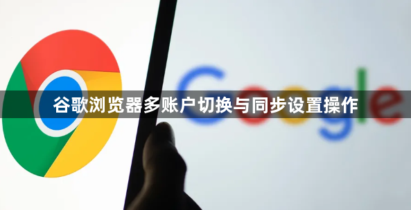 谷歌浏览器多账户切换与同步设置操作1