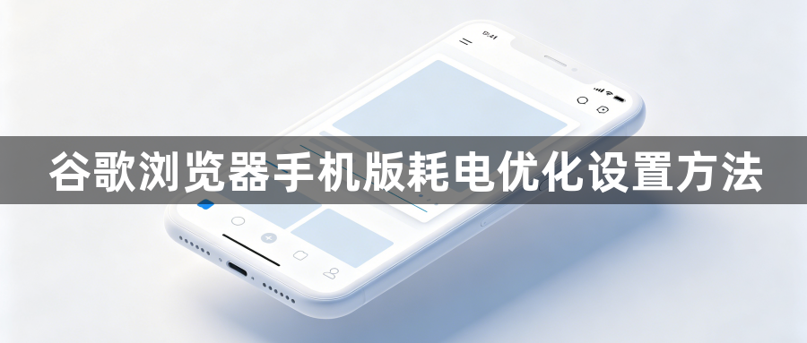 谷歌浏览器手机版耗电优化设置方法1
