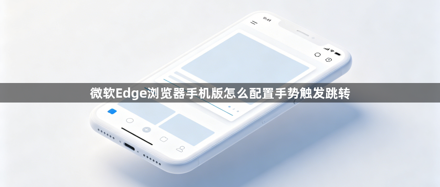 微软Edge浏览器手机版怎么配置手势触发跳转1