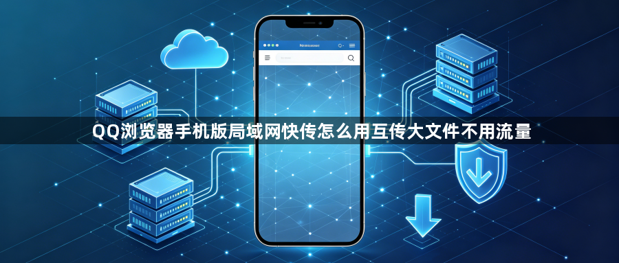 QQ浏览器手机版局域网快传怎么用互传大文件不用流量1