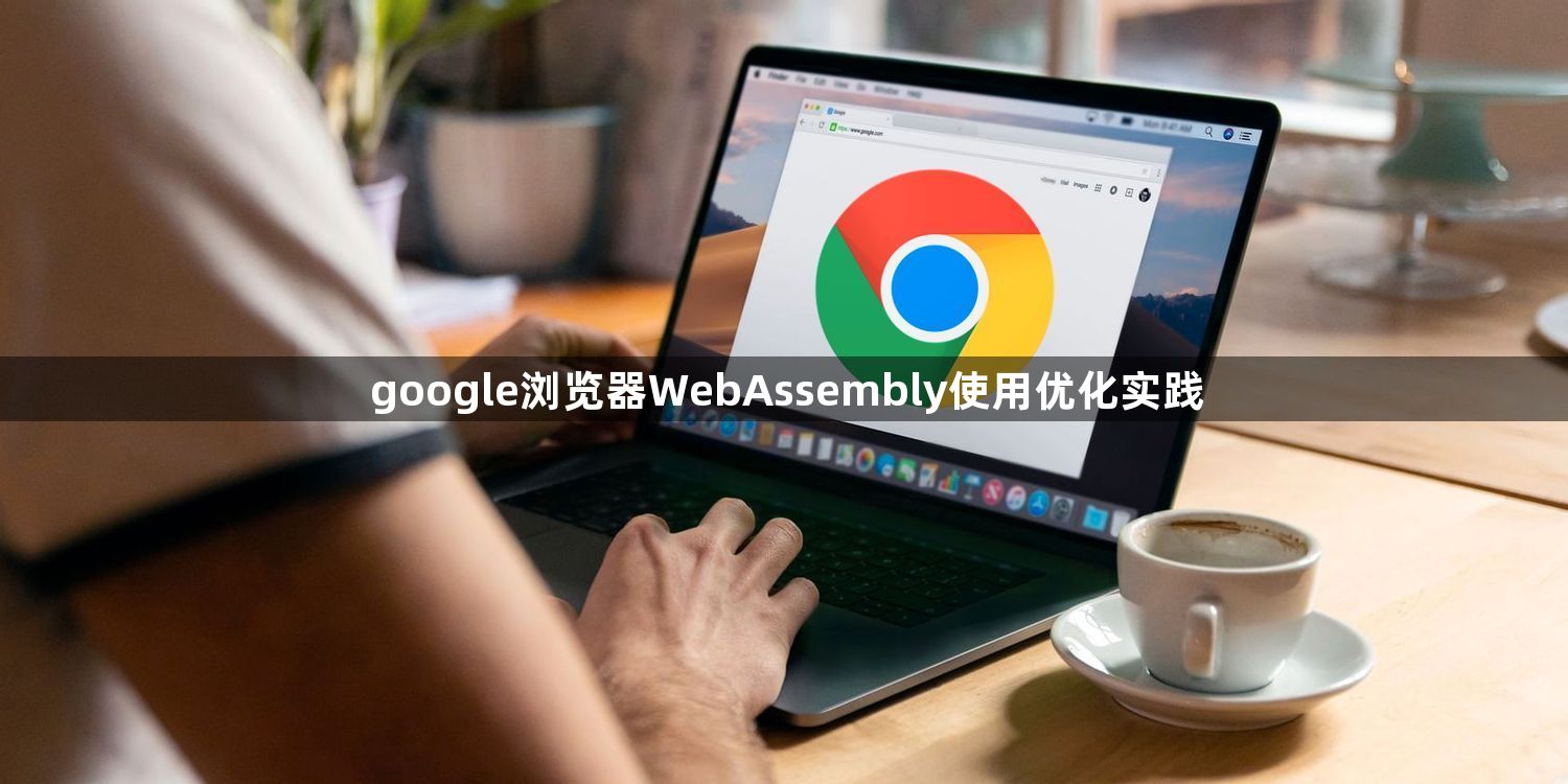 google浏览器WebAssembly使用优化实践1
