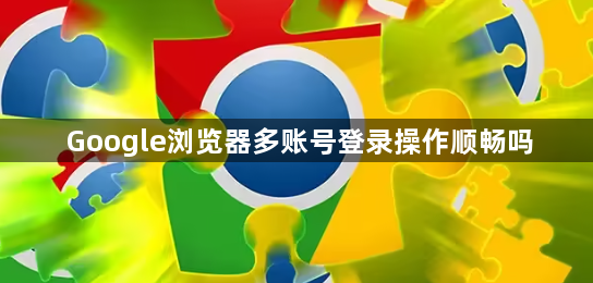 Google浏览器多账号登录操作顺畅吗1