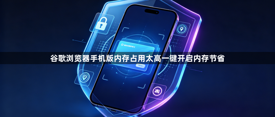 谷歌浏览器手机版内存占用太高一键开启内存节省1