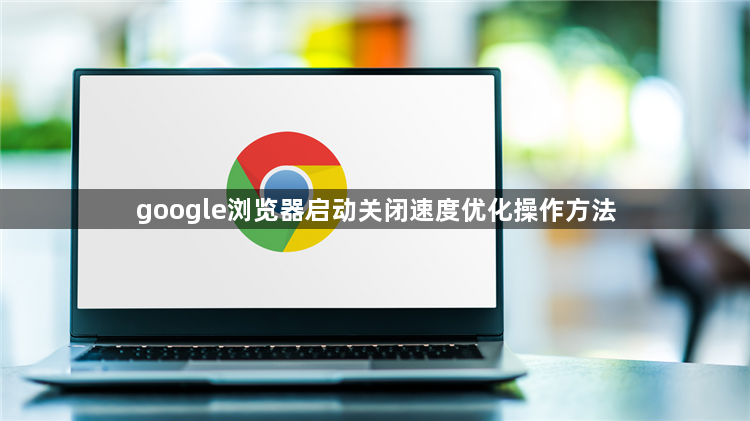 google浏览器启动关闭速度优化操作方法1