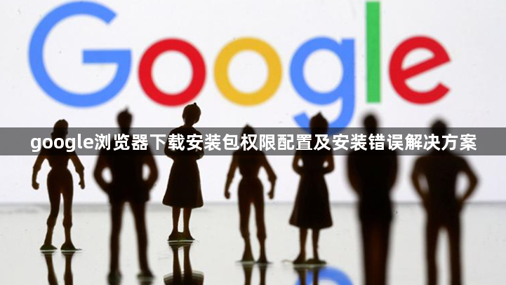 google浏览器下载安装包权限配置及安装错误解决方案1