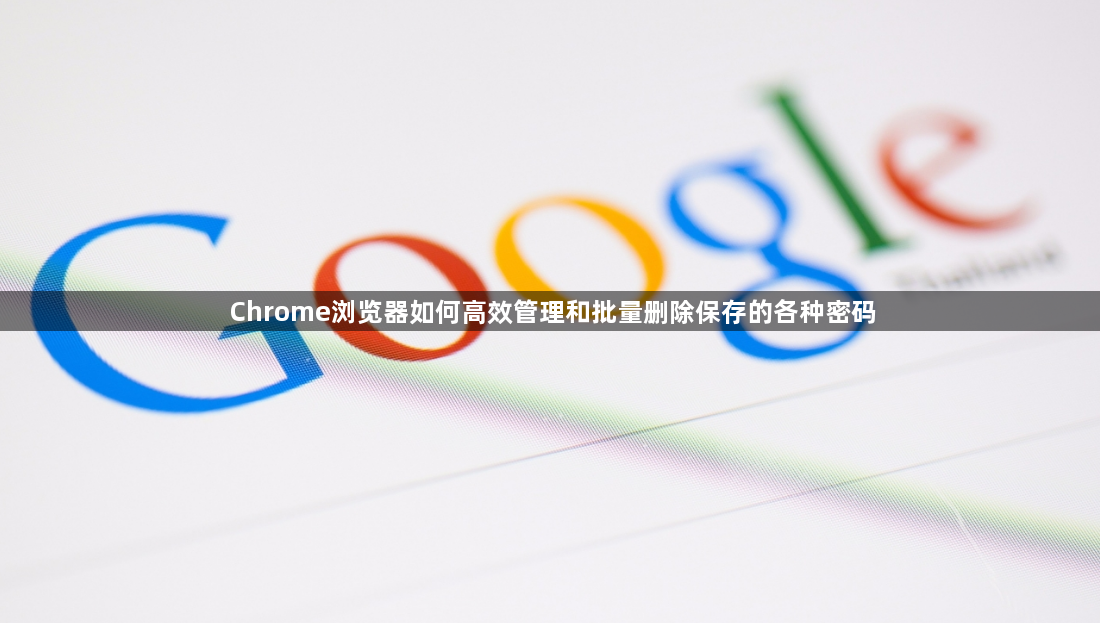 Chrome浏览器如何高效管理和批量删除保存的各种密码1