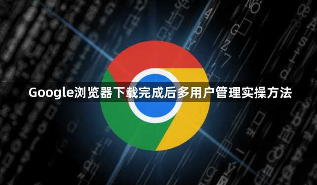 Google浏览器下载完成后多用户管理实操方法1