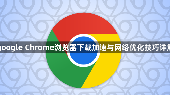 google Chrome浏览器下载加速与网络优化技巧详解1