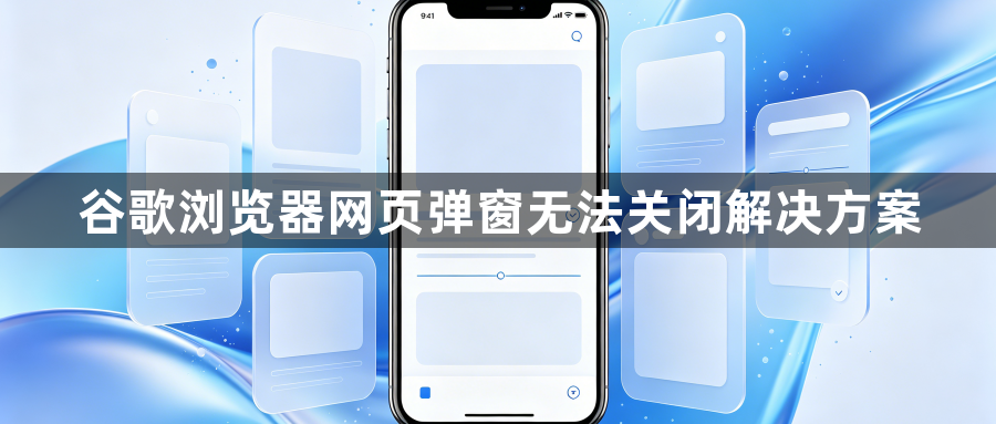 谷歌浏览器网页弹窗无法关闭解决方案1