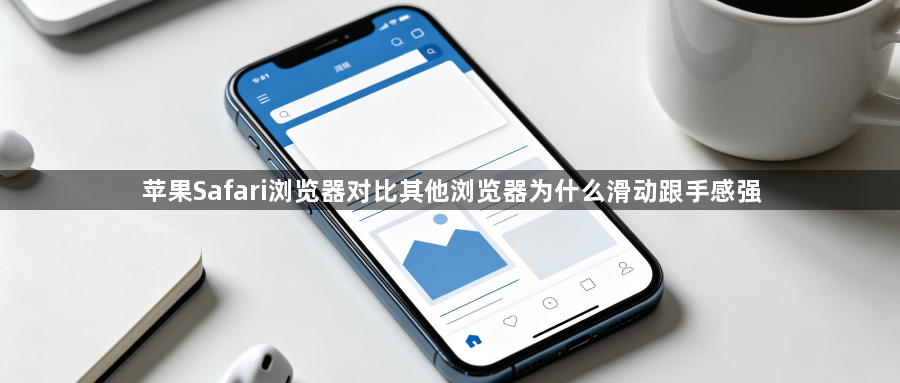 苹果Safari浏览器对比其他浏览器为什么滑动跟手感强1