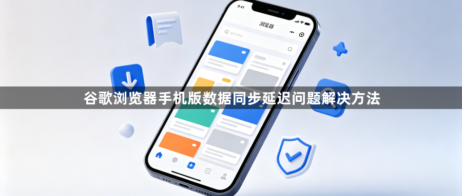 谷歌浏览器手机版数据同步延迟问题解决方法1