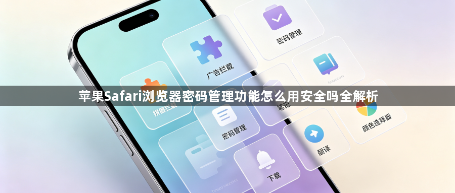 苹果Safari浏览器密码管理功能怎么用安全吗全解析1