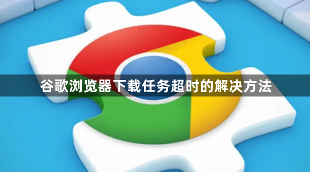 谷歌浏览器下载任务超时的解决方法1