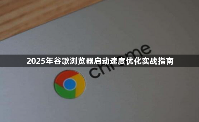 2025年谷歌浏览器启动速度优化实战指南1
