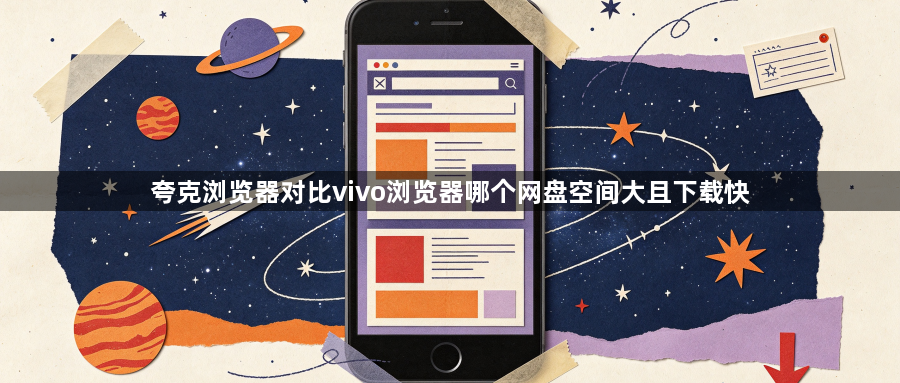 夸克浏览器对比vivo浏览器哪个网盘空间大且下载快1