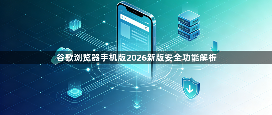 谷歌浏览器手机版2026新版安全功能解析1