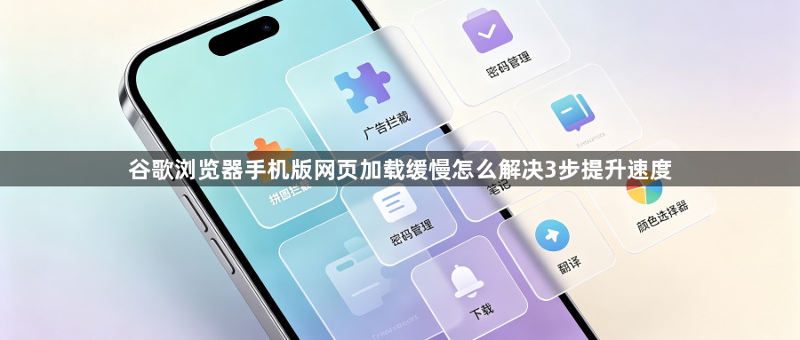 谷歌浏览器手机版网页加载缓慢怎么解决3步提升速度1