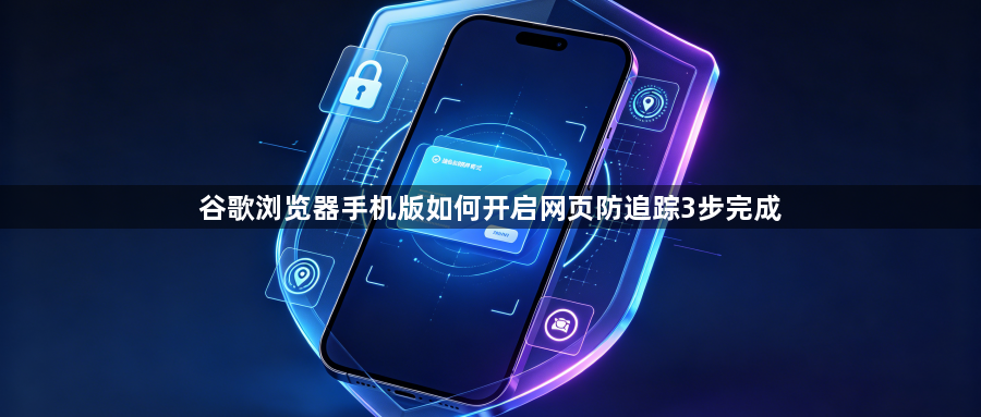 谷歌浏览器手机版如何开启网页防追踪3步完成1