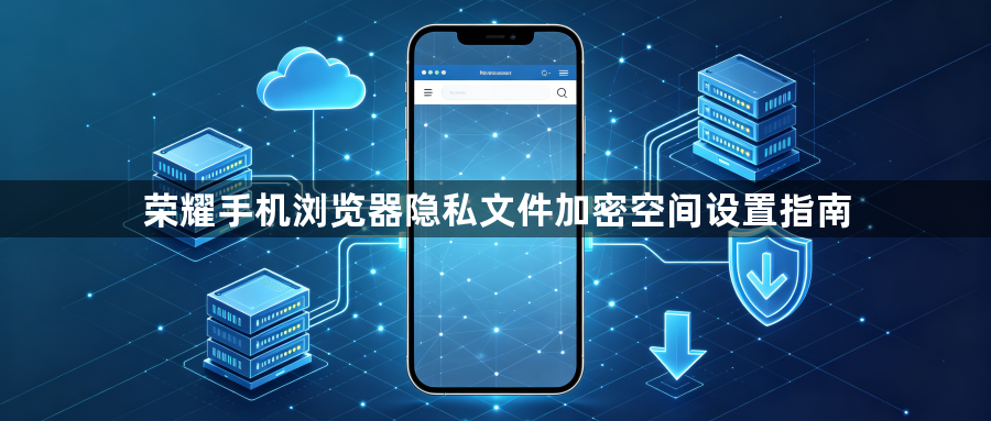 荣耀手机浏览器隐私文件加密空间设置指南1