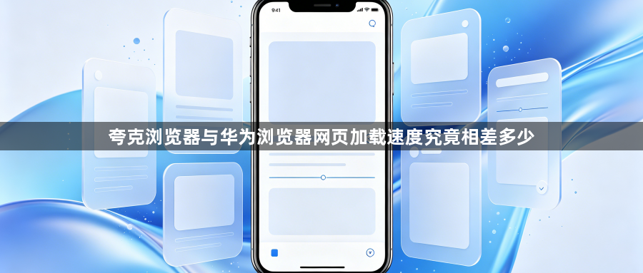 夸克浏览器与华为浏览器网页加载速度究竟相差多少1