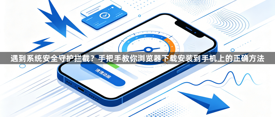 遇到系统安全守护拦截？手把手教你浏览器下载安装到手机上的正确方法1
