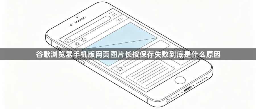 谷歌浏览器手机版网页图片长按保存失败到底是什么原因1