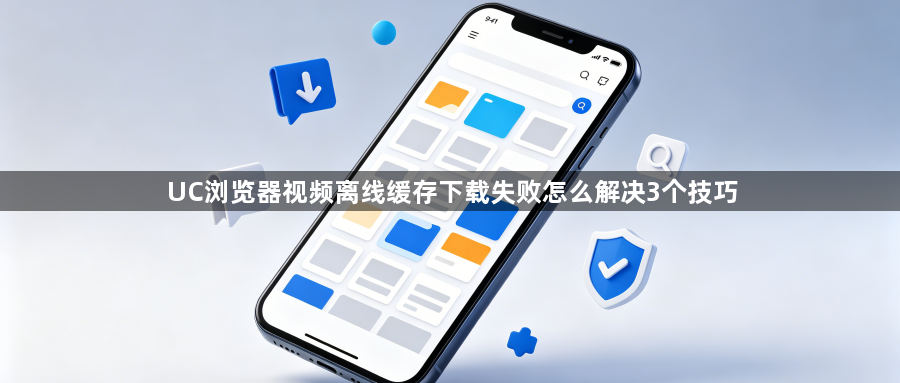 UC浏览器视频离线缓存下载失败怎么解决3个技巧1