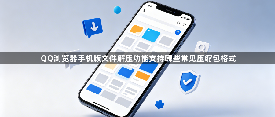 QQ浏览器手机版文件解压功能支持哪些常见压缩包格式1