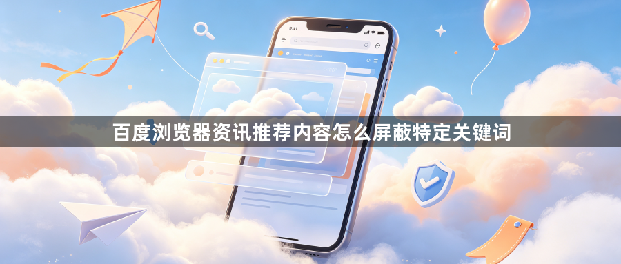 百度浏览器资讯推荐内容怎么屏蔽特定关键词1