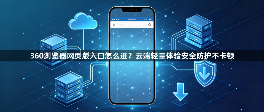 360浏览器网页版入口怎么进？云端轻量体验安全防护不卡顿1