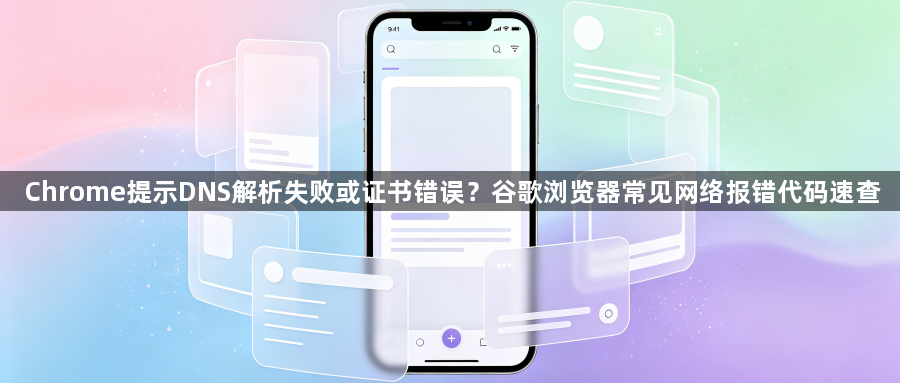Chrome提示DNS解析失败或证书错误?谷歌浏览器常见网络报错代码速查1