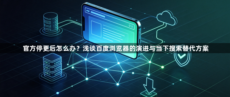 官方停更后怎么办?浅谈百度浏览器的演进与当下搜索替代方案1