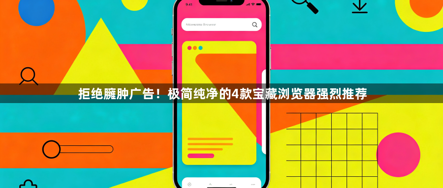 拒绝臃肿广告！极简纯净的4款宝藏浏览器强烈推荐1