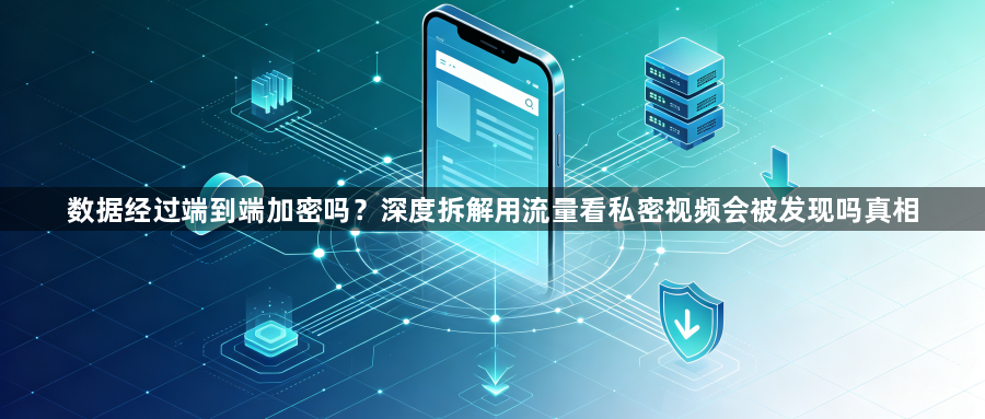 数据经过端到端加密吗?深度拆解用流量看私密视频会被发现吗真相1