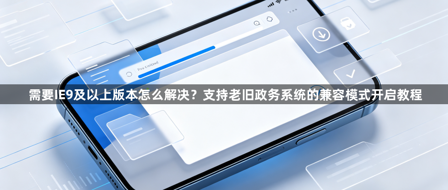 需要IE9及以上版本怎么解决？支持老旧政务系统的兼容模式开启教程1
