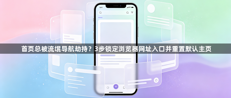 首页总被流氓导航劫持？3步锁定浏览器网址入口并重置默认主页1