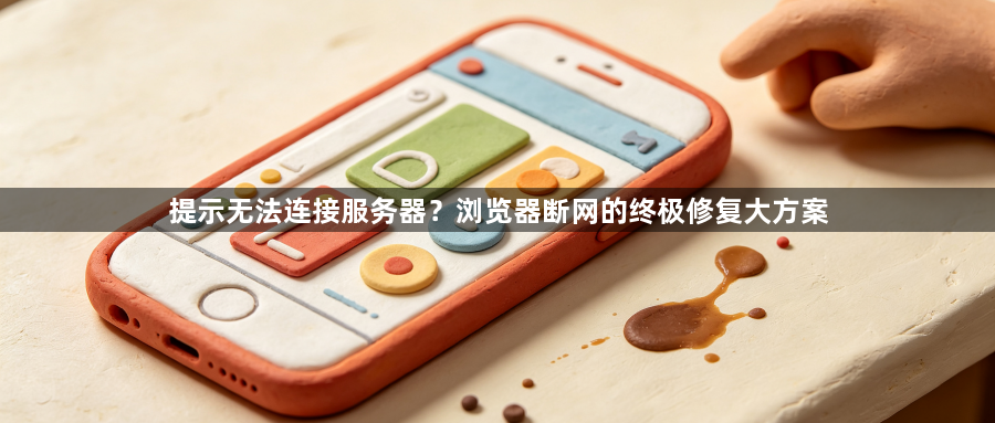 提示无法连接服务器?浏览器断网的终极修复大方案1