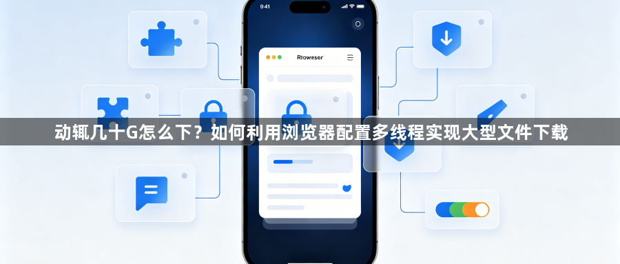 动辄几十G怎么下?如何利用浏览器配置多线程实现大型文件下载1