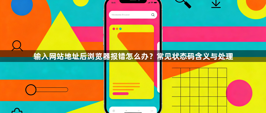 输入网站地址后浏览器报错怎么办?常见状态码含义与处理1