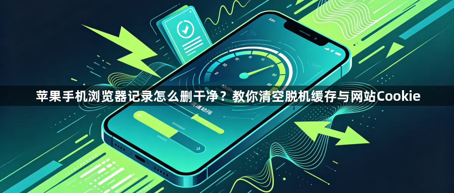 苹果手机浏览器记录怎么删干净？教你清空脱机缓存与网站Cookie1