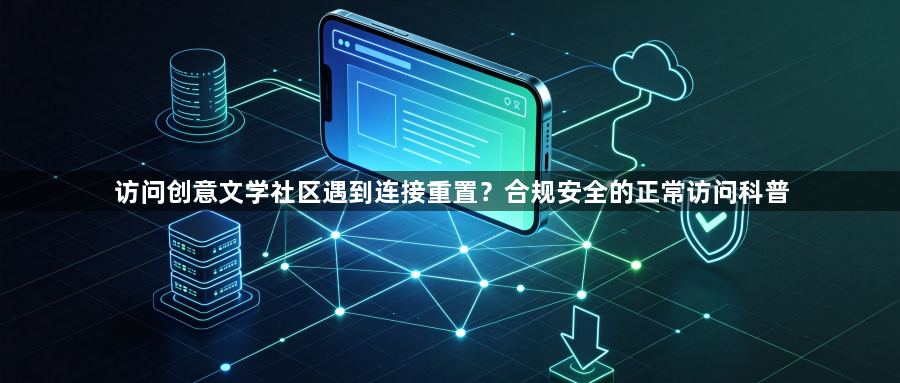 访问创意文学社区遇到连接重置?合规安全的正常访问科普1