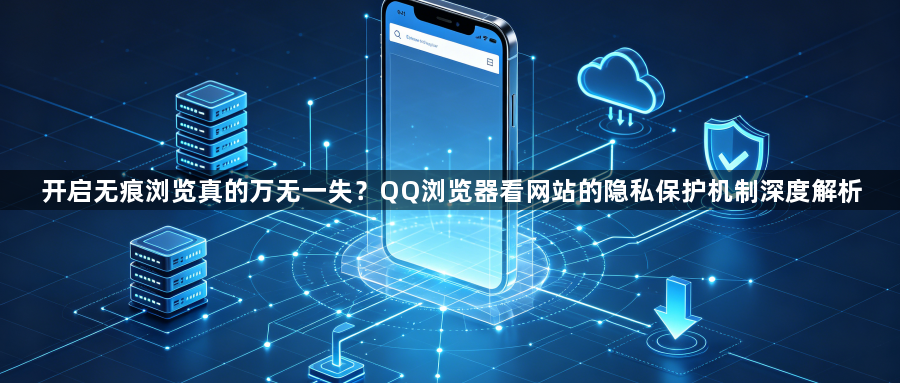 开启无痕浏览真的万无一失?QQ浏览器看网站的隐私保护机制深度解析1