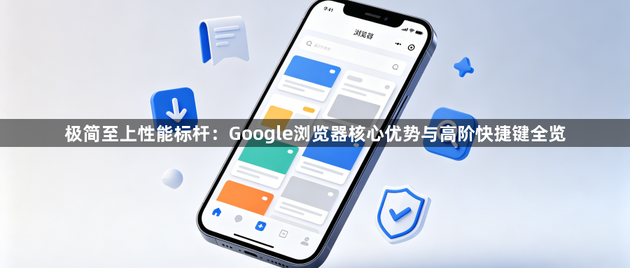 极简至上性能标杆:Google浏览器核心优势与高阶快捷键全览1